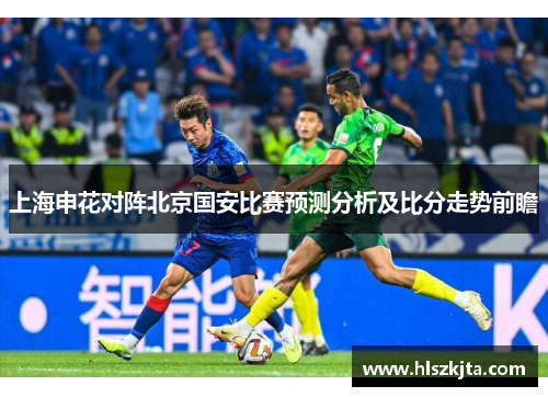 上海申花对阵北京国安比赛预测分析及比分走势前瞻