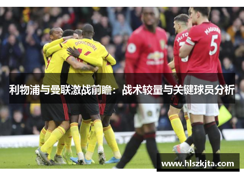 利物浦与曼联激战前瞻：战术较量与关键球员分析