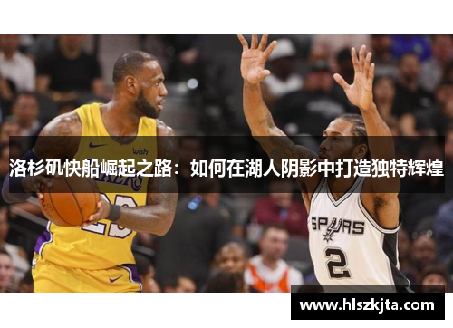 洛杉矶快船崛起之路：如何在湖人阴影中打造独特辉煌