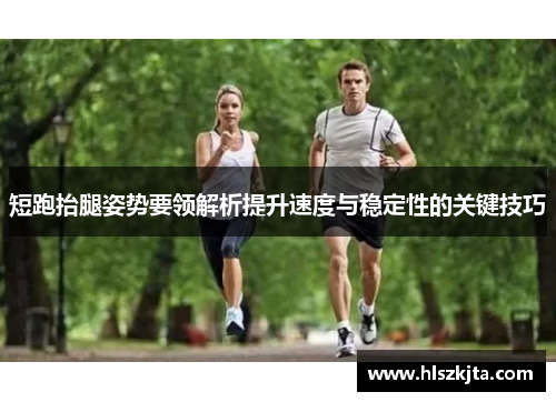 短跑抬腿姿势要领解析提升速度与稳定性的关键技巧