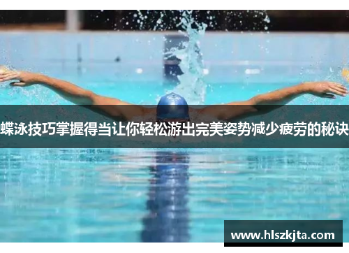 蝶泳技巧掌握得当让你轻松游出完美姿势减少疲劳的秘诀