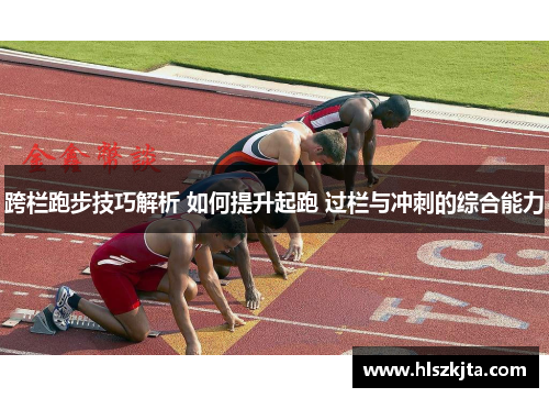 跨栏跑步技巧解析 如何提升起跑 过栏与冲刺的综合能力