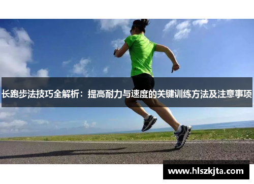 长跑步法技巧全解析：提高耐力与速度的关键训练方法及注意事项