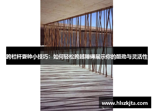 跨栏杆耍帅小技巧：如何轻松跨越障碍展示你的酷劲与灵活性